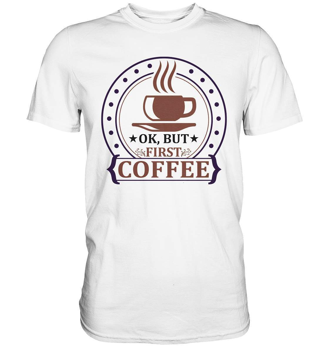 Kaffee OK. But first Coffee Kaffeeliebhaber - Premium Shirt-coffee t shirt,espresso t shirt,Frühaufsteher,geschenke für kaffeeliebhaber,i like coffee t shirt,kaffee,kaffeejunkie,Kaffeekanne,kaffeeliebhaber geschenk,kaffeesüchtig,langschläfer,Morgenmuffel,OK But first Coffee